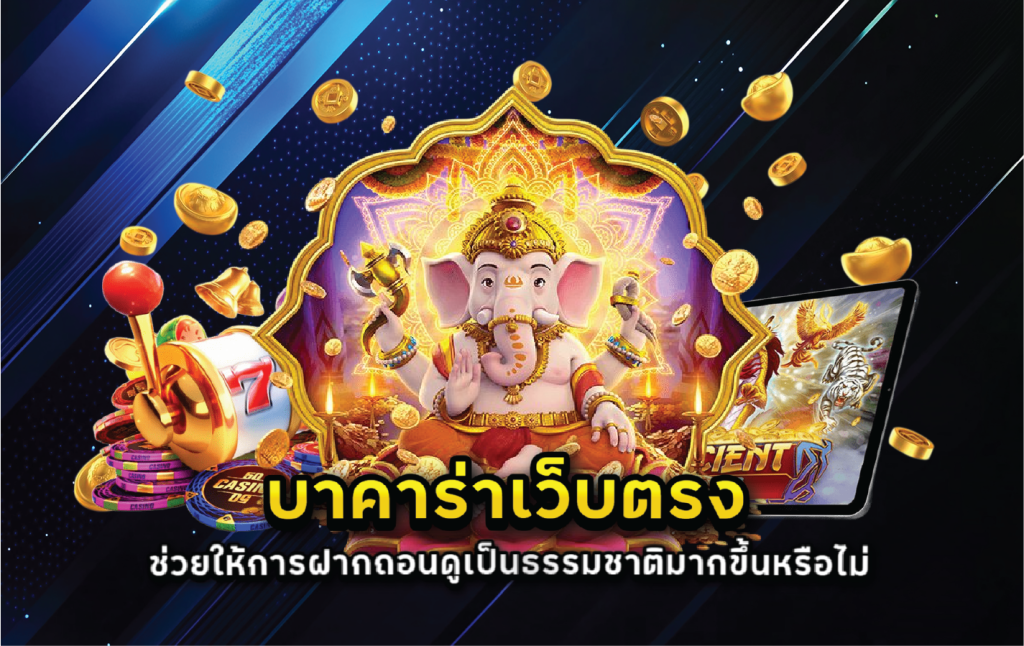 บาคาร่าเว็บตรงช่วยให้การฝากถอนดูเป็นธรรมชาติมากขึ้นหรือไม่